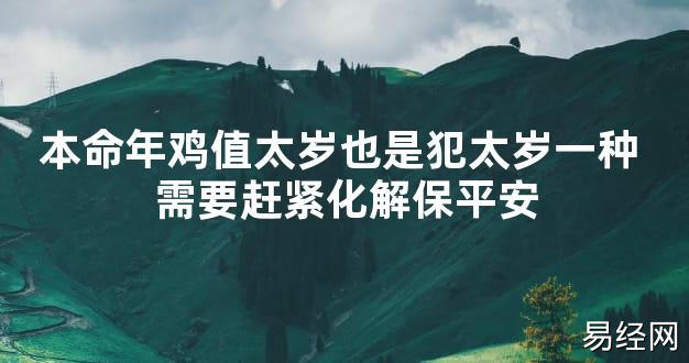 【太岁知识】本命年鸡值太岁也是犯太岁一种 需要赶紧化解保平安,最新太岁